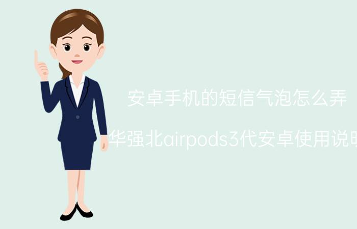 安卓手机的短信气泡怎么弄 华强北airpods3代安卓使用说明？